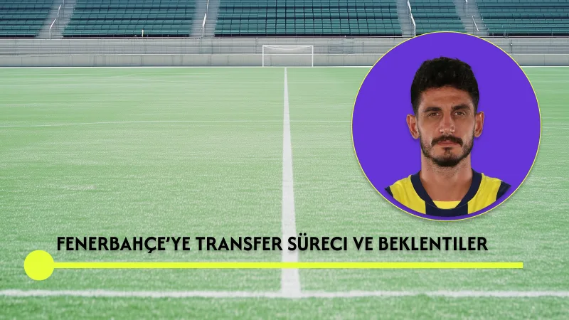 Fenerbahçe’ye Transfer Süreci ve Beklentiler